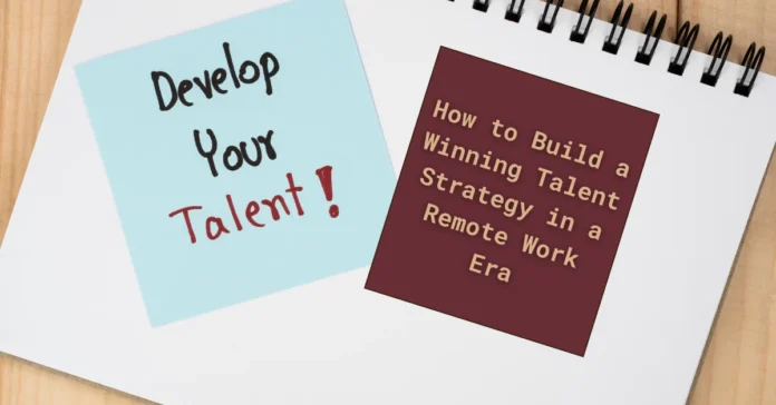 how-to-build-a-winning-talent-strategy-in-a-remote-work-era how-to-build-a-winning-talent-strategy-in-a-remote-work-era