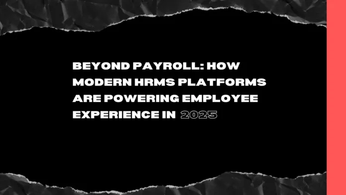 beyond-payroll-how-modern-hrms-platforms-are-powering-employee-experience-in-2025 beyond-payroll-how-modern-hrms-platforms-are-powering-employee-experience-in-2025