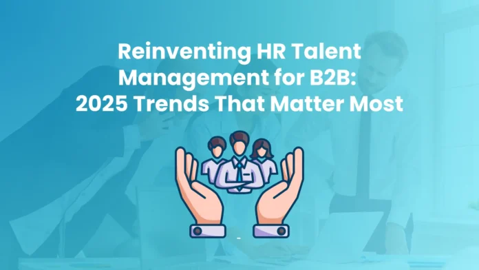 reinventing-hr-talent-management-for-b2b-2025-trends-that-matter-most
